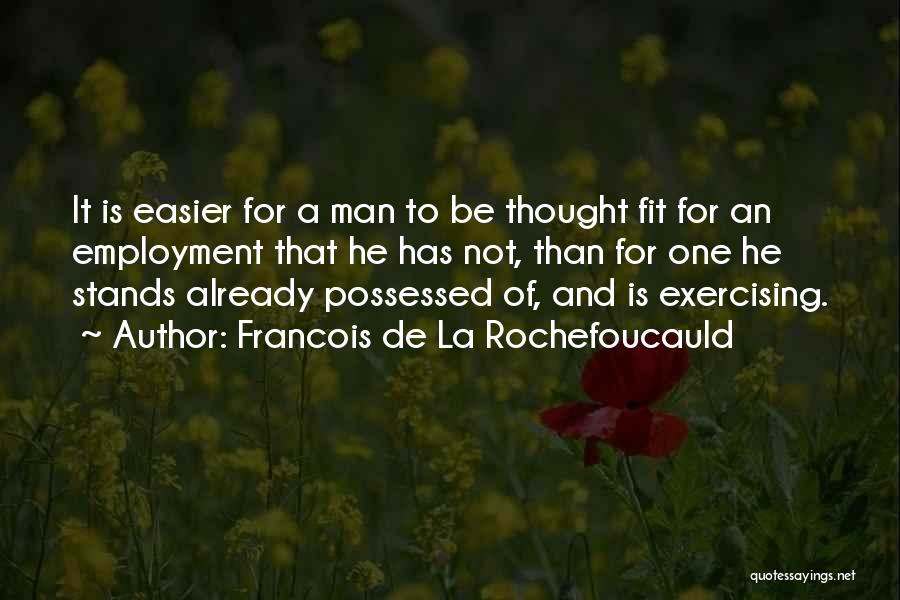 Francois De La Rochefoucauld Quotes: It Is Easier For A Man To Be Thought Fit For An Employment That He Has Not, Than For One