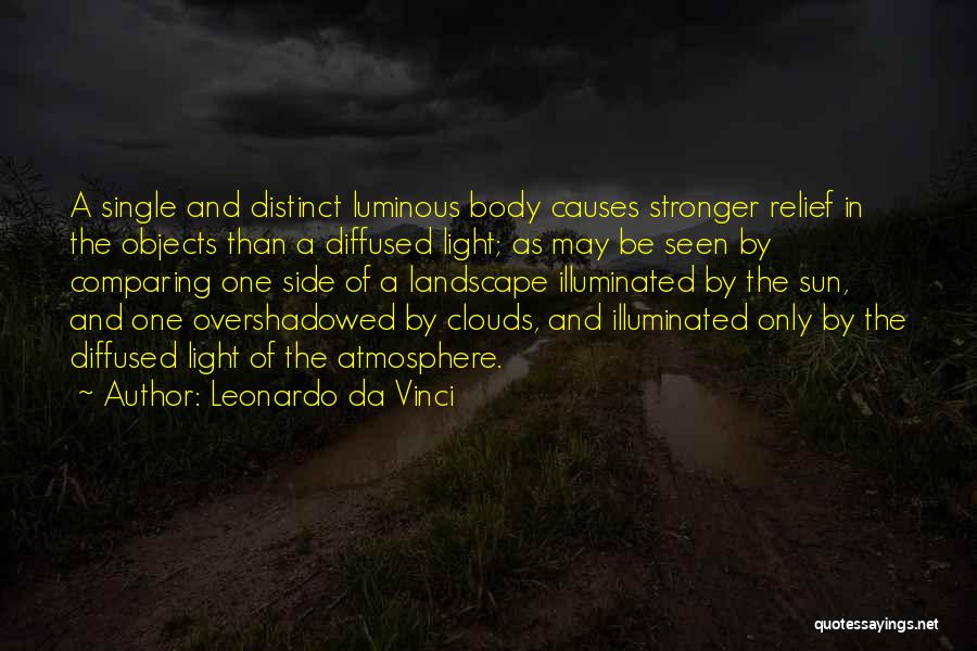 Leonardo Da Vinci Quotes: A Single And Distinct Luminous Body Causes Stronger Relief In The Objects Than A Diffused Light; As May Be Seen