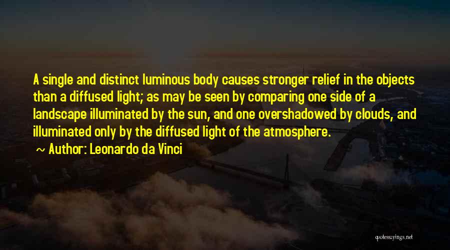 Leonardo Da Vinci Quotes: A Single And Distinct Luminous Body Causes Stronger Relief In The Objects Than A Diffused Light; As May Be Seen