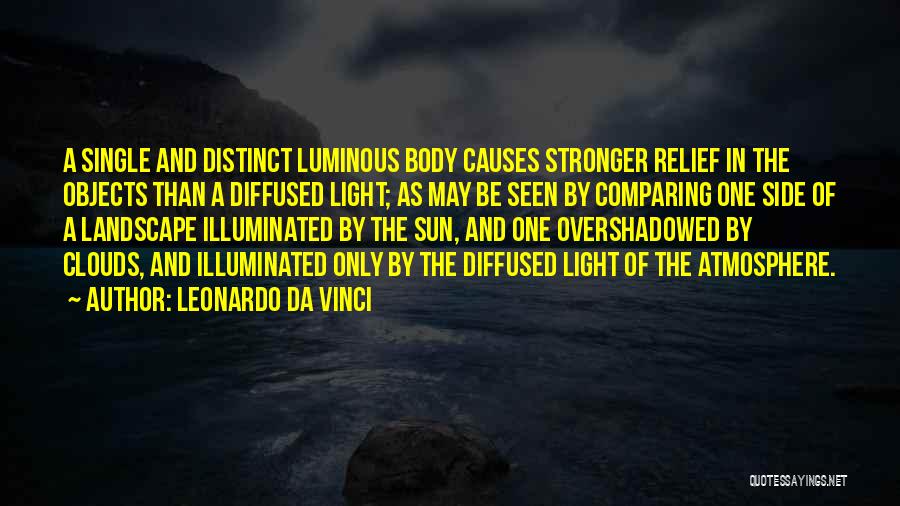 Leonardo Da Vinci Quotes: A Single And Distinct Luminous Body Causes Stronger Relief In The Objects Than A Diffused Light; As May Be Seen