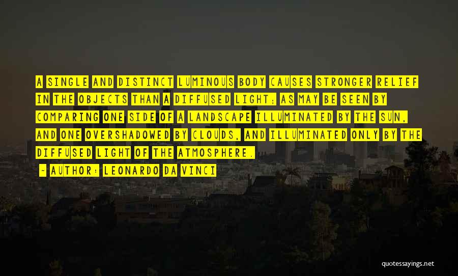 Leonardo Da Vinci Quotes: A Single And Distinct Luminous Body Causes Stronger Relief In The Objects Than A Diffused Light; As May Be Seen