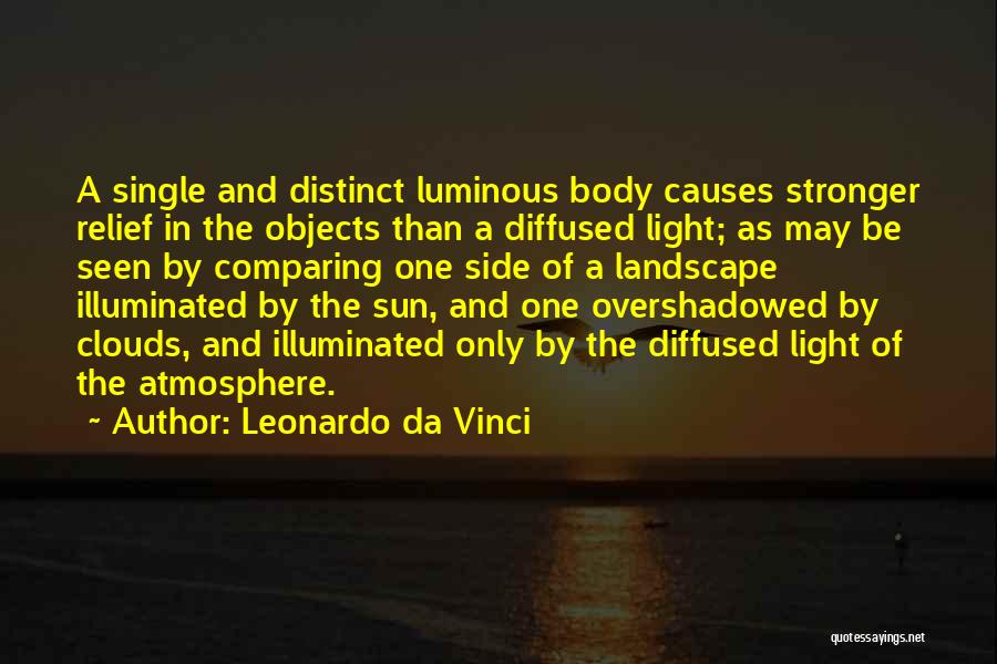 Leonardo Da Vinci Quotes: A Single And Distinct Luminous Body Causes Stronger Relief In The Objects Than A Diffused Light; As May Be Seen