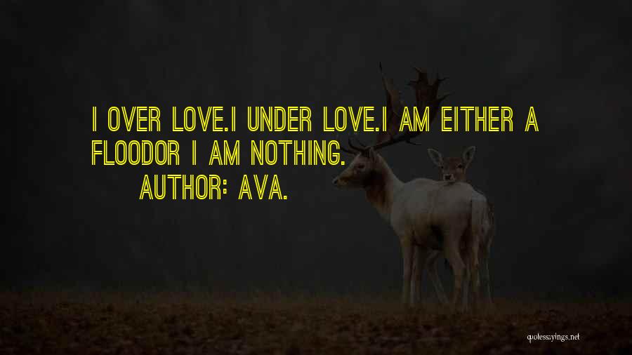 AVA. Quotes: I Over Love.i Under Love.i Am Either A Floodor I Am Nothing.