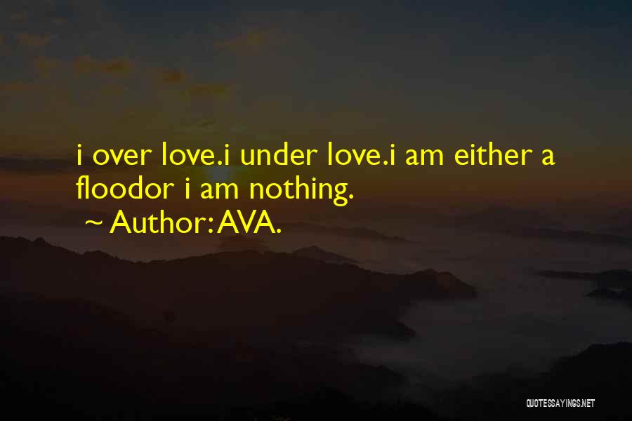 AVA. Quotes: I Over Love.i Under Love.i Am Either A Floodor I Am Nothing.