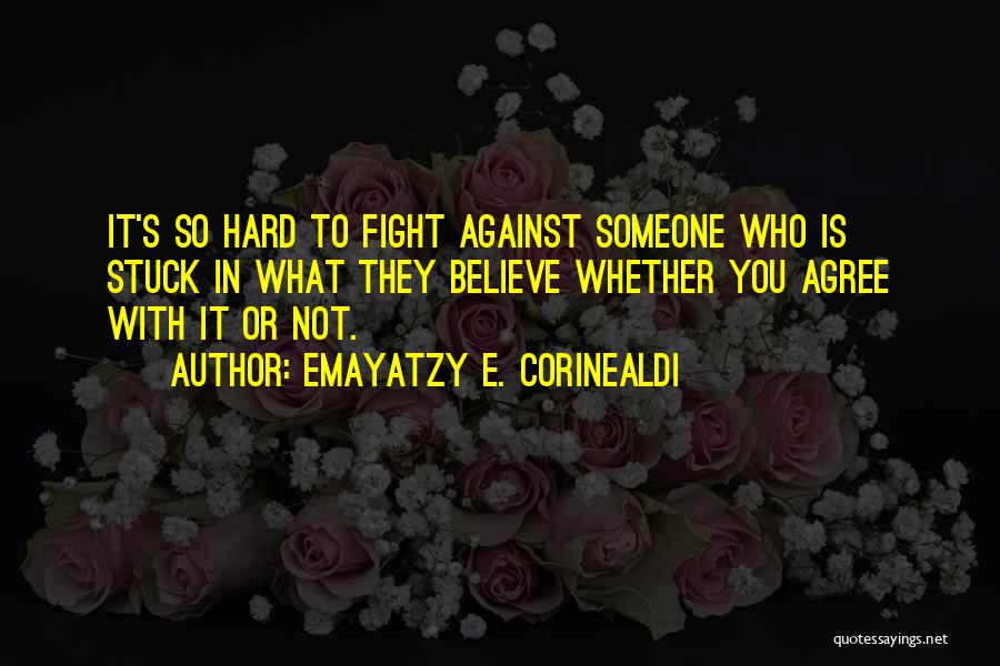 Emayatzy E. Corinealdi Quotes: It's So Hard To Fight Against Someone Who Is Stuck In What They Believe Whether You Agree With It Or