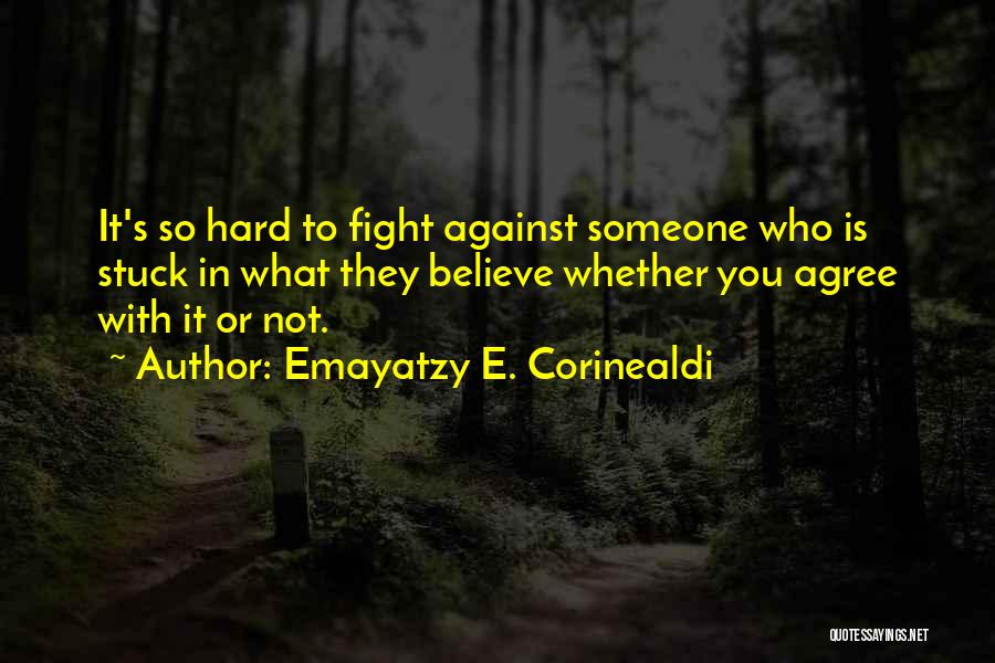 Emayatzy E. Corinealdi Quotes: It's So Hard To Fight Against Someone Who Is Stuck In What They Believe Whether You Agree With It Or