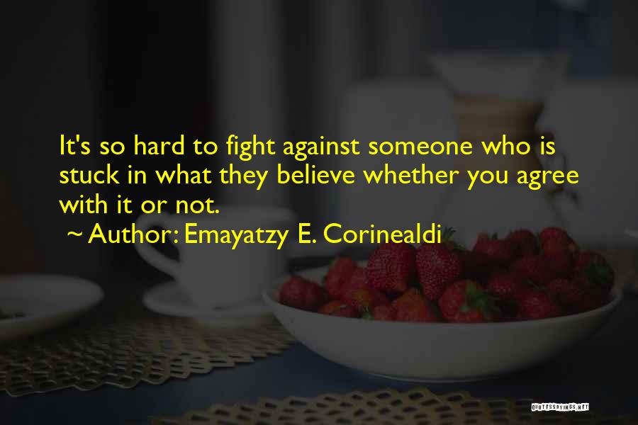 Emayatzy E. Corinealdi Quotes: It's So Hard To Fight Against Someone Who Is Stuck In What They Believe Whether You Agree With It Or