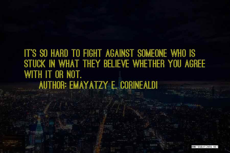 Emayatzy E. Corinealdi Quotes: It's So Hard To Fight Against Someone Who Is Stuck In What They Believe Whether You Agree With It Or