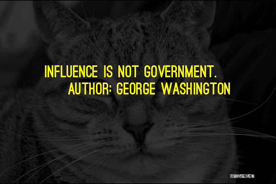 George Washington Quotes: Influence Is Not Government.