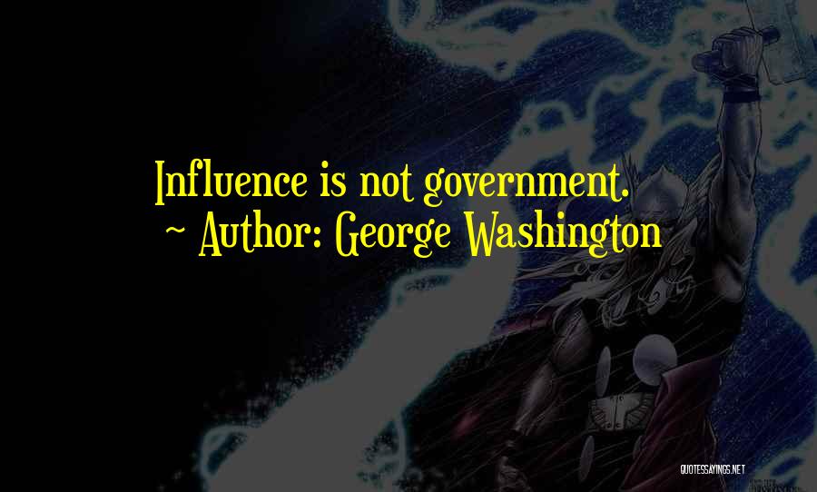 George Washington Quotes: Influence Is Not Government.