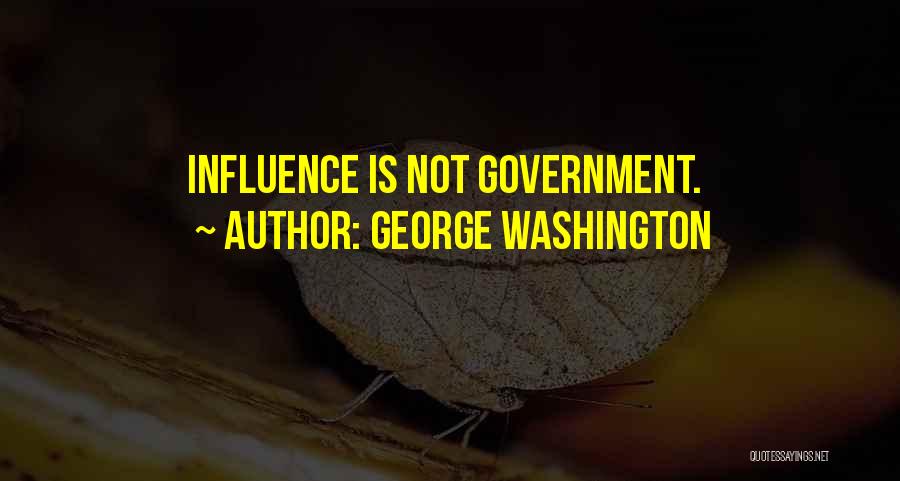 George Washington Quotes: Influence Is Not Government.