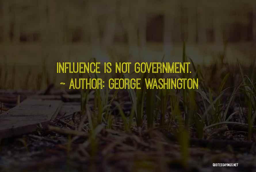 George Washington Quotes: Influence Is Not Government.