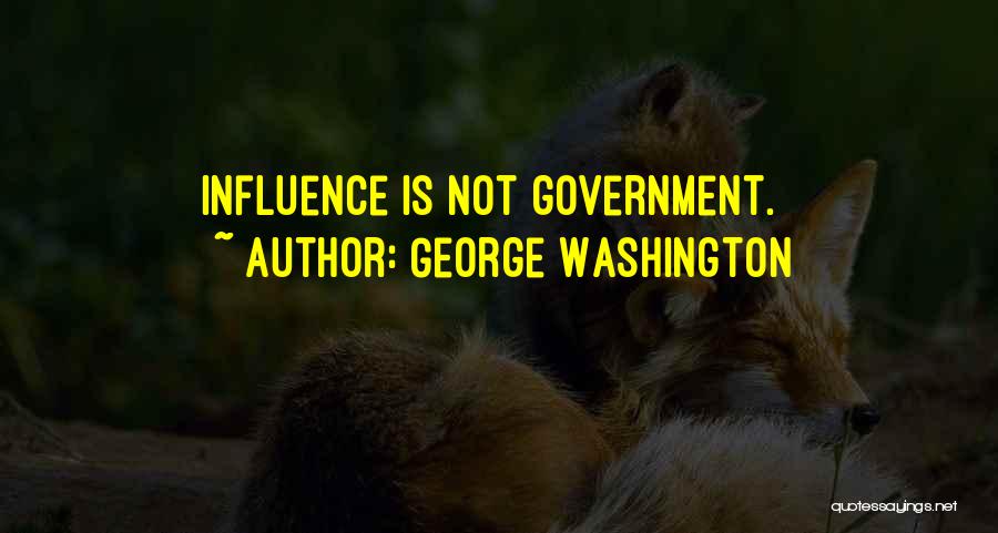 George Washington Quotes: Influence Is Not Government.