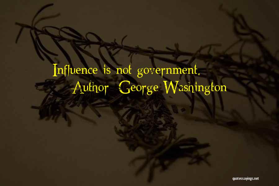George Washington Quotes: Influence Is Not Government.