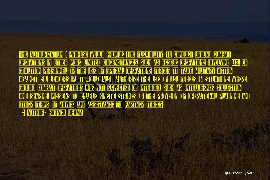 Barack Obama Quotes: The Authorization I Propose Would Provide The Flexibility To Conduct Ground Combat Operations In Other More Limited Circumstances, Such As