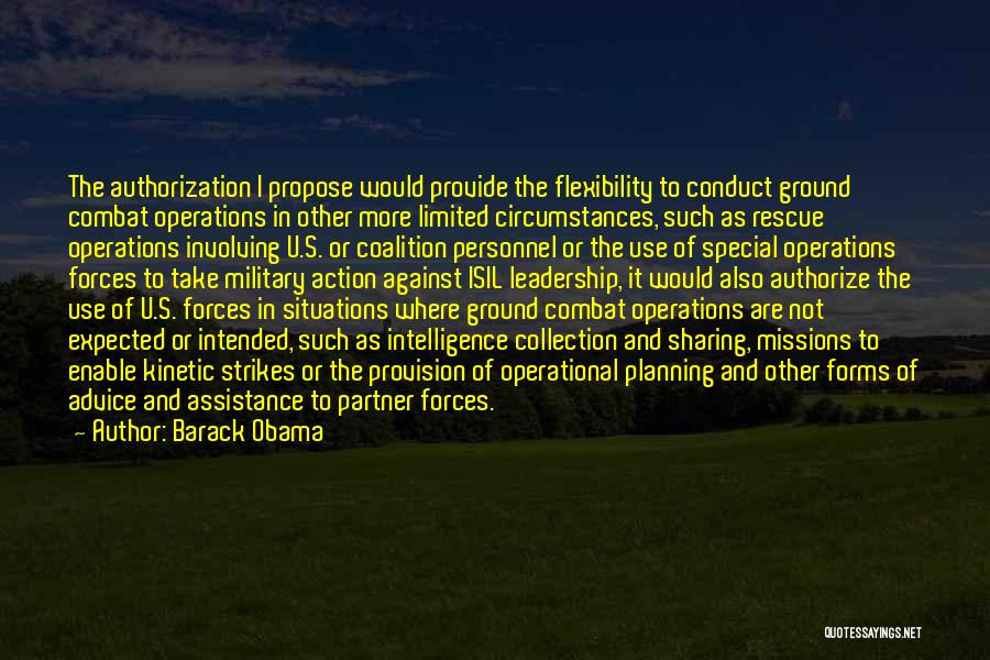 Barack Obama Quotes: The Authorization I Propose Would Provide The Flexibility To Conduct Ground Combat Operations In Other More Limited Circumstances, Such As