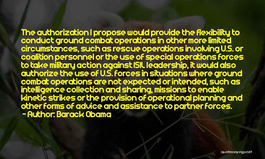 Barack Obama Quotes: The Authorization I Propose Would Provide The Flexibility To Conduct Ground Combat Operations In Other More Limited Circumstances, Such As