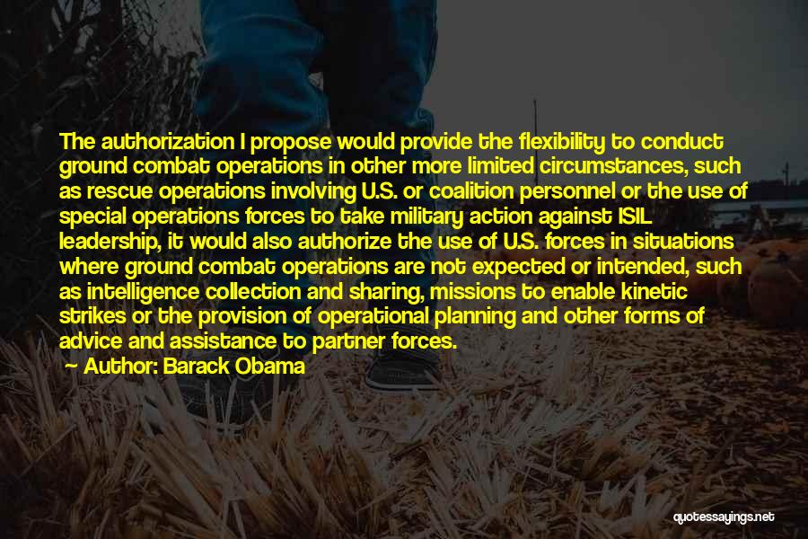 Barack Obama Quotes: The Authorization I Propose Would Provide The Flexibility To Conduct Ground Combat Operations In Other More Limited Circumstances, Such As