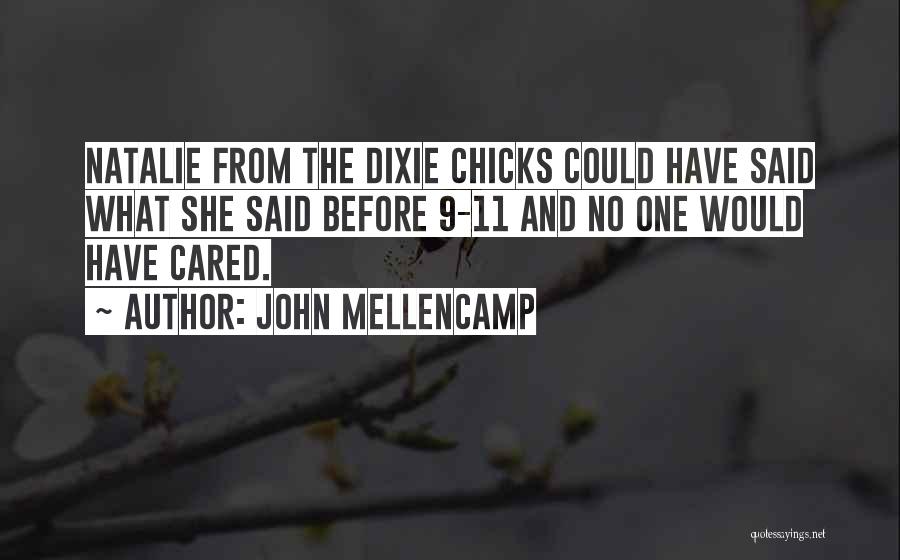 John Mellencamp Quotes: Natalie From The Dixie Chicks Could Have Said What She Said Before 9-11 And No One Would Have Cared.