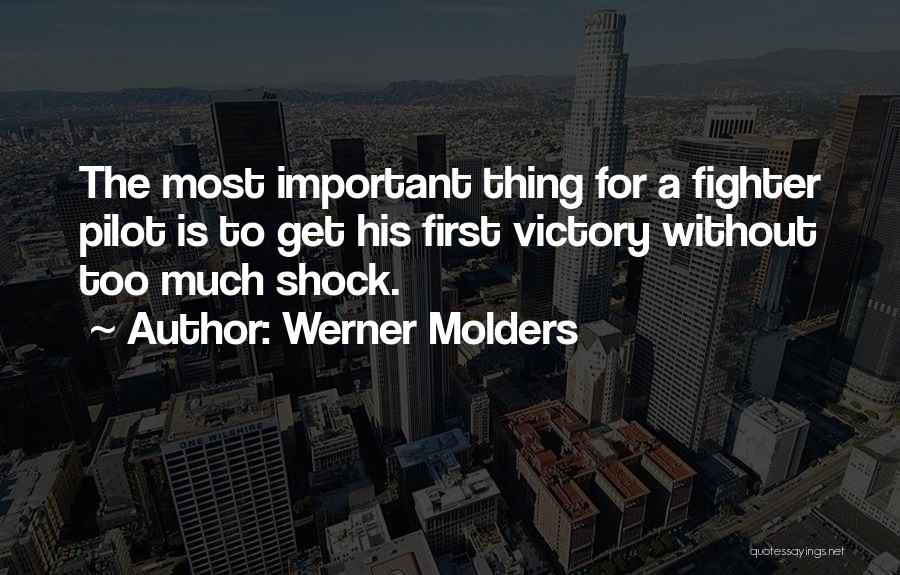 Werner Molders Quotes: The Most Important Thing For A Fighter Pilot Is To Get His First Victory Without Too Much Shock.