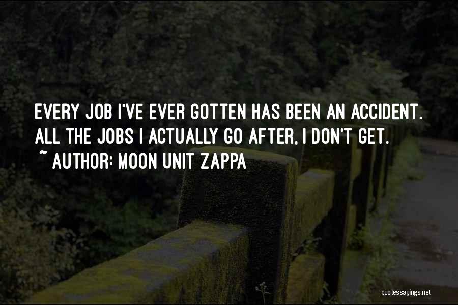 Moon Unit Zappa Quotes: Every Job I've Ever Gotten Has Been An Accident. All The Jobs I Actually Go After, I Don't Get.