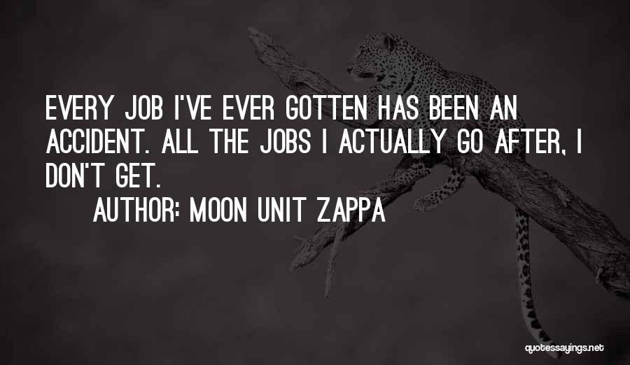 Moon Unit Zappa Quotes: Every Job I've Ever Gotten Has Been An Accident. All The Jobs I Actually Go After, I Don't Get.