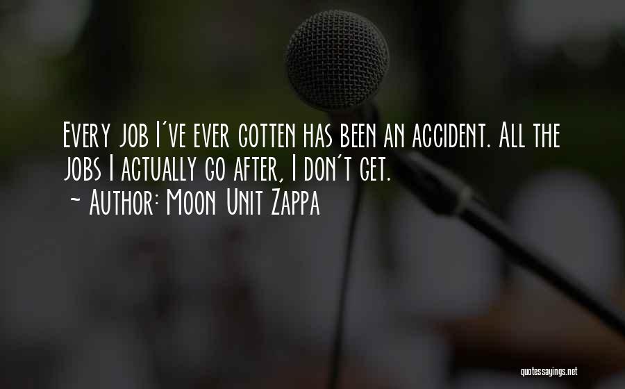 Moon Unit Zappa Quotes: Every Job I've Ever Gotten Has Been An Accident. All The Jobs I Actually Go After, I Don't Get.