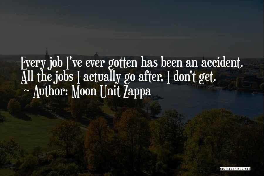 Moon Unit Zappa Quotes: Every Job I've Ever Gotten Has Been An Accident. All The Jobs I Actually Go After, I Don't Get.