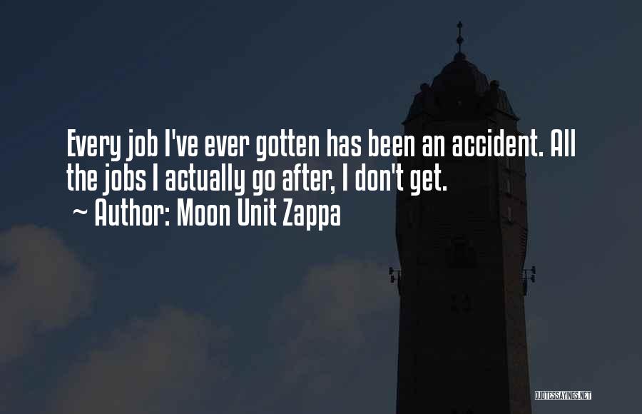 Moon Unit Zappa Quotes: Every Job I've Ever Gotten Has Been An Accident. All The Jobs I Actually Go After, I Don't Get.