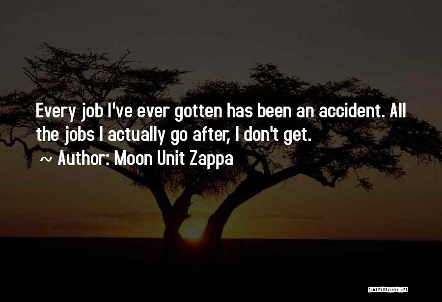 Moon Unit Zappa Quotes: Every Job I've Ever Gotten Has Been An Accident. All The Jobs I Actually Go After, I Don't Get.
