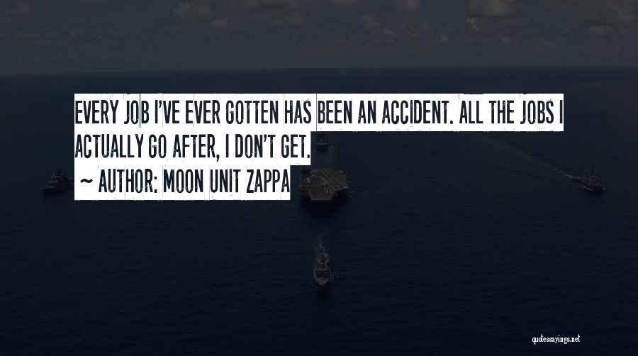 Moon Unit Zappa Quotes: Every Job I've Ever Gotten Has Been An Accident. All The Jobs I Actually Go After, I Don't Get.
