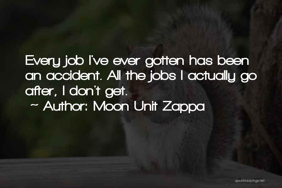 Moon Unit Zappa Quotes: Every Job I've Ever Gotten Has Been An Accident. All The Jobs I Actually Go After, I Don't Get.