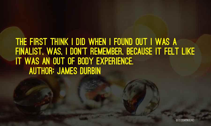 James Durbin Quotes: The First Think I Did When I Found Out I Was A Finalist, Was, I Don't Remember, Because It Felt