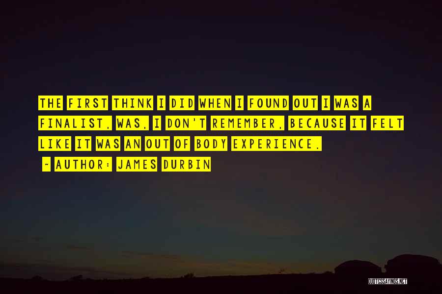 James Durbin Quotes: The First Think I Did When I Found Out I Was A Finalist, Was, I Don't Remember, Because It Felt