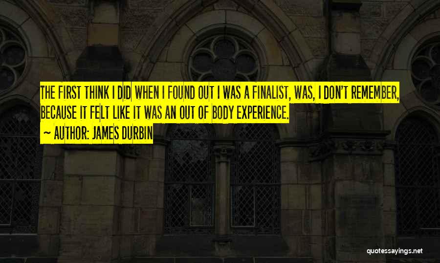 James Durbin Quotes: The First Think I Did When I Found Out I Was A Finalist, Was, I Don't Remember, Because It Felt