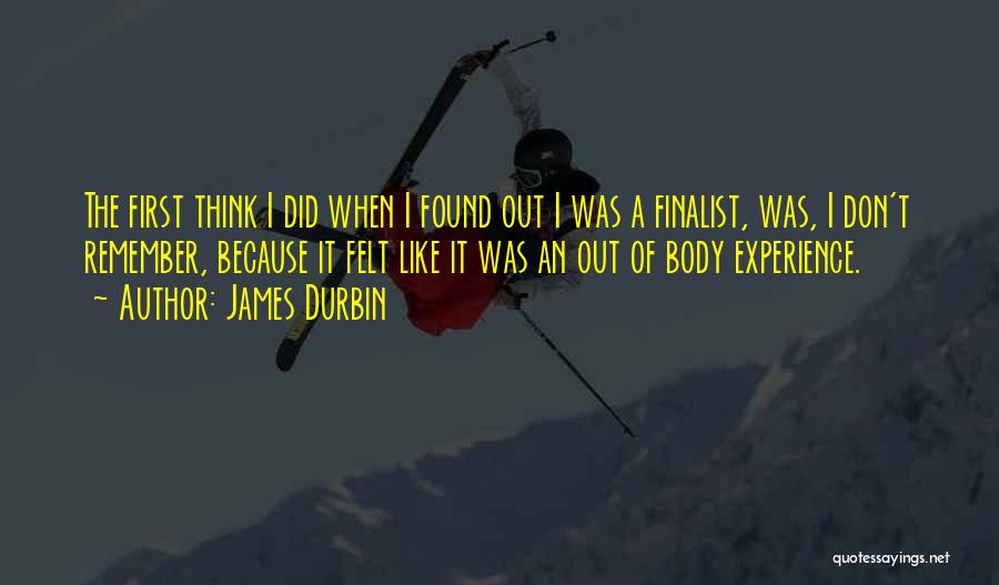 James Durbin Quotes: The First Think I Did When I Found Out I Was A Finalist, Was, I Don't Remember, Because It Felt