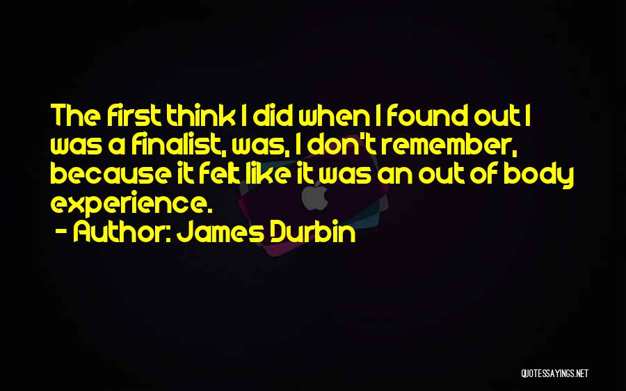 James Durbin Quotes: The First Think I Did When I Found Out I Was A Finalist, Was, I Don't Remember, Because It Felt