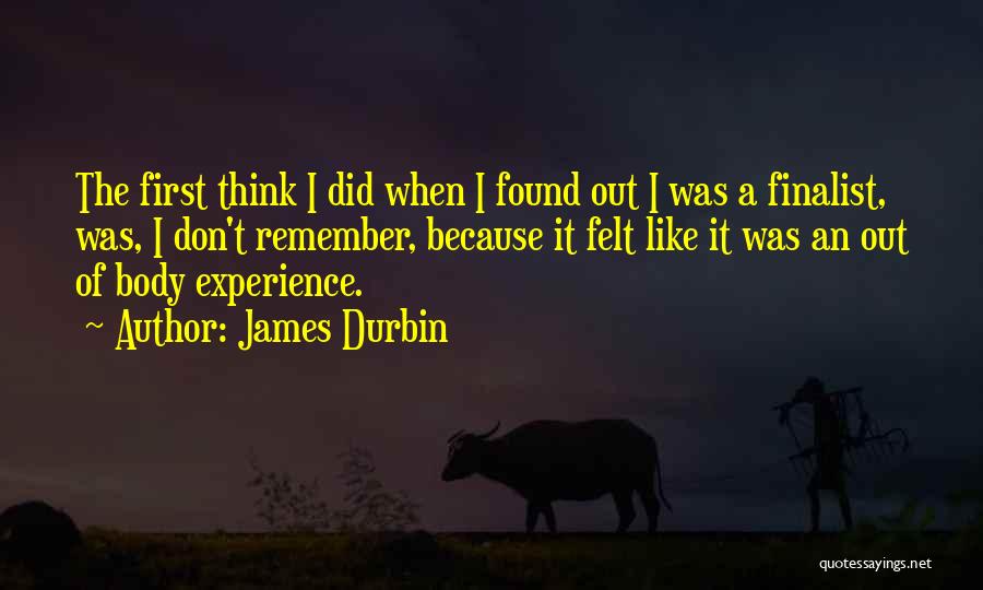 James Durbin Quotes: The First Think I Did When I Found Out I Was A Finalist, Was, I Don't Remember, Because It Felt