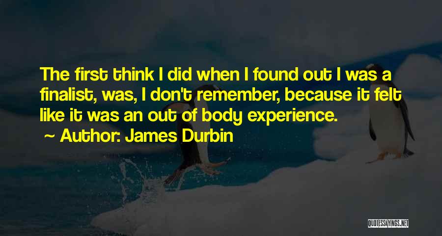 James Durbin Quotes: The First Think I Did When I Found Out I Was A Finalist, Was, I Don't Remember, Because It Felt