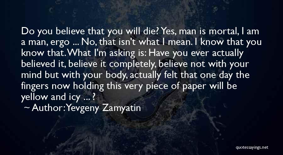 Yevgeny Zamyatin Quotes: Do You Believe That You Will Die? Yes, Man Is Mortal, I Am A Man, Ergo ... No, That Isn't