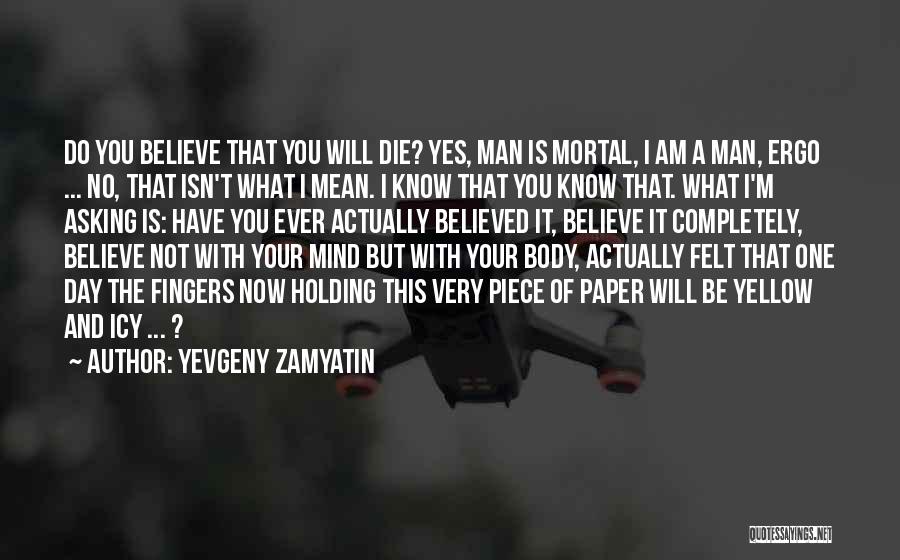 Yevgeny Zamyatin Quotes: Do You Believe That You Will Die? Yes, Man Is Mortal, I Am A Man, Ergo ... No, That Isn't