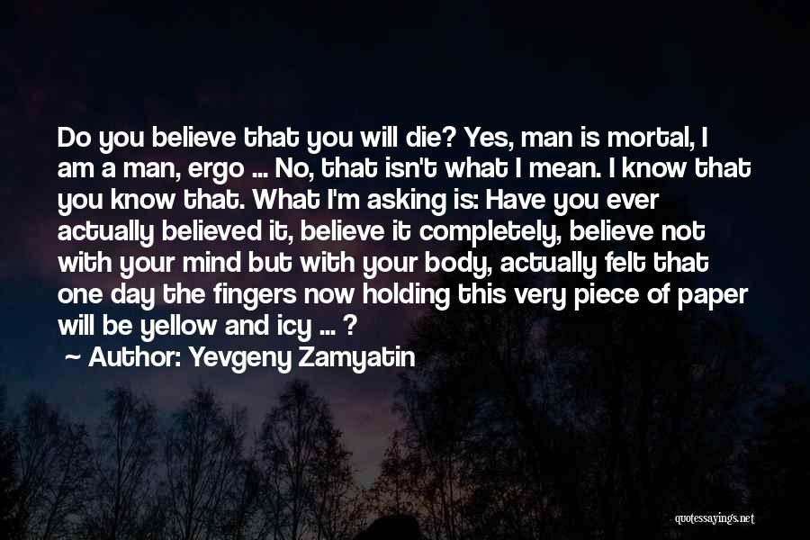 Yevgeny Zamyatin Quotes: Do You Believe That You Will Die? Yes, Man Is Mortal, I Am A Man, Ergo ... No, That Isn't