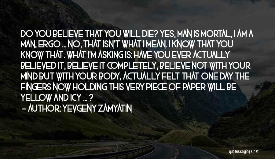 Yevgeny Zamyatin Quotes: Do You Believe That You Will Die? Yes, Man Is Mortal, I Am A Man, Ergo ... No, That Isn't