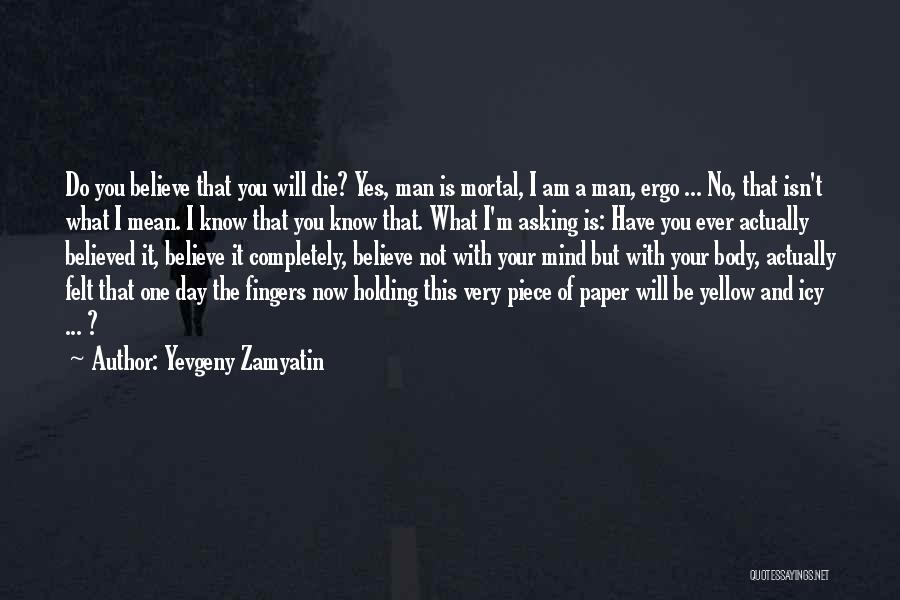 Yevgeny Zamyatin Quotes: Do You Believe That You Will Die? Yes, Man Is Mortal, I Am A Man, Ergo ... No, That Isn't