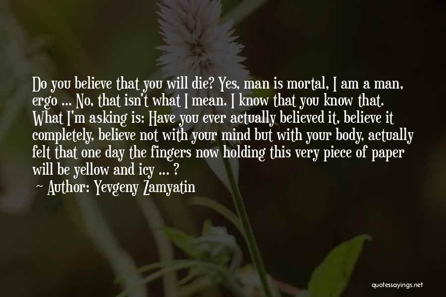 Yevgeny Zamyatin Quotes: Do You Believe That You Will Die? Yes, Man Is Mortal, I Am A Man, Ergo ... No, That Isn't