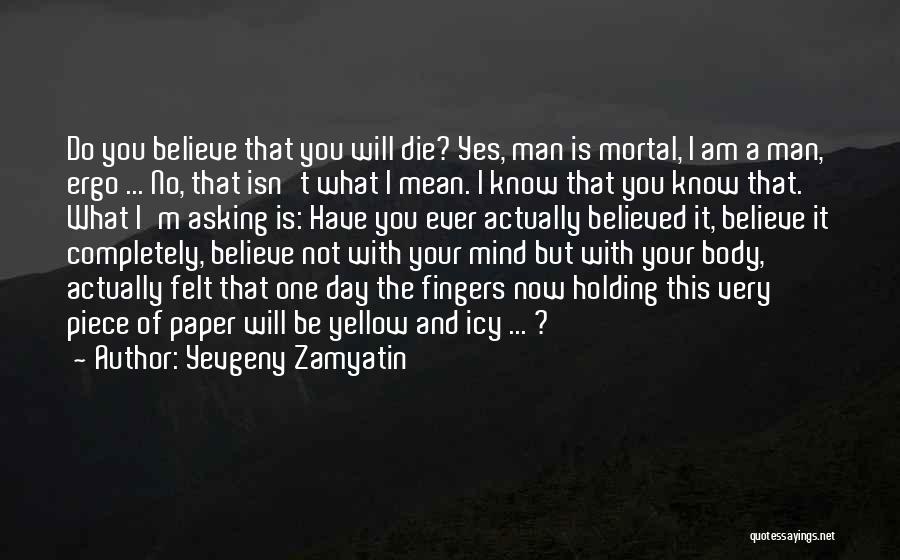 Yevgeny Zamyatin Quotes: Do You Believe That You Will Die? Yes, Man Is Mortal, I Am A Man, Ergo ... No, That Isn't