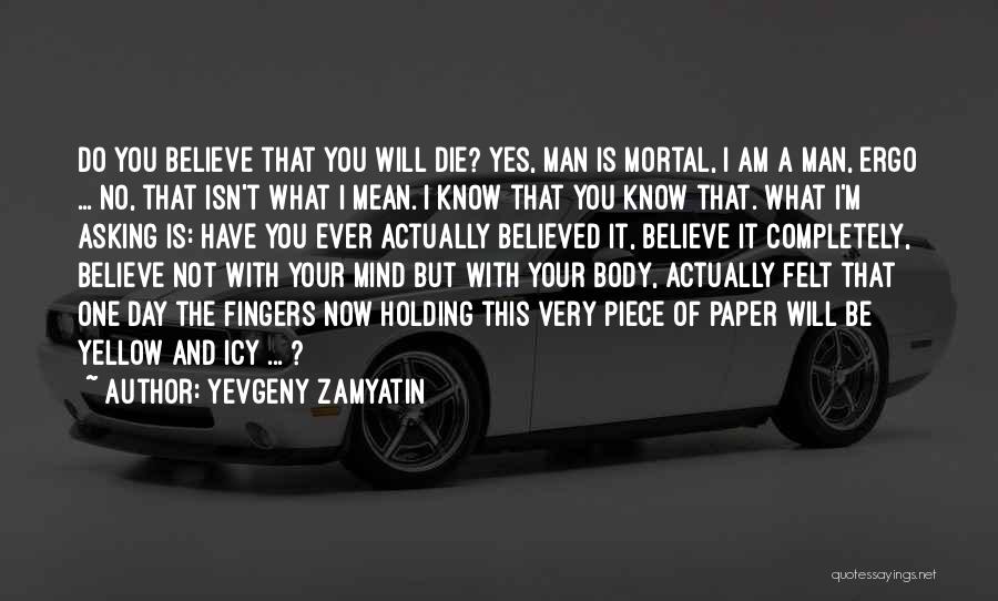 Yevgeny Zamyatin Quotes: Do You Believe That You Will Die? Yes, Man Is Mortal, I Am A Man, Ergo ... No, That Isn't