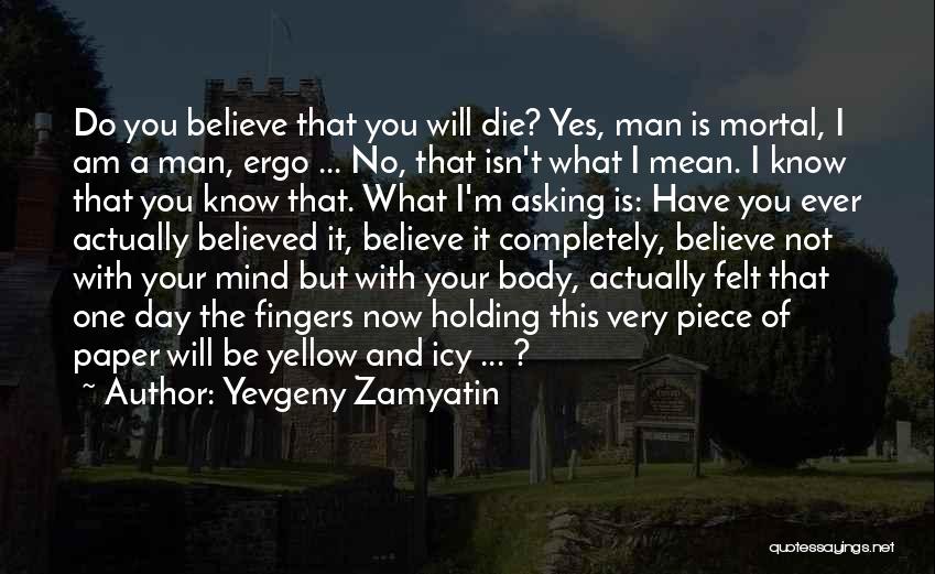 Yevgeny Zamyatin Quotes: Do You Believe That You Will Die? Yes, Man Is Mortal, I Am A Man, Ergo ... No, That Isn't