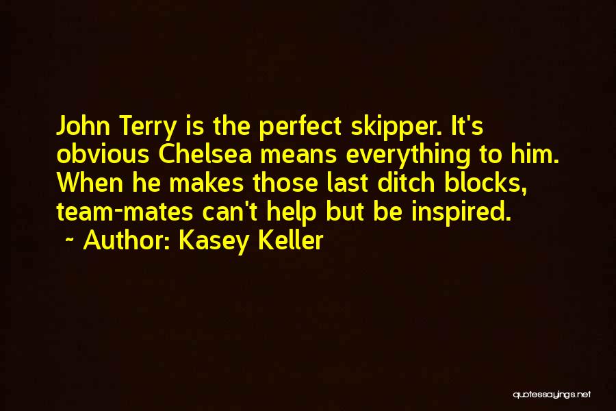 Kasey Keller Quotes: John Terry Is The Perfect Skipper. It's Obvious Chelsea Means Everything To Him. When He Makes Those Last Ditch Blocks,
