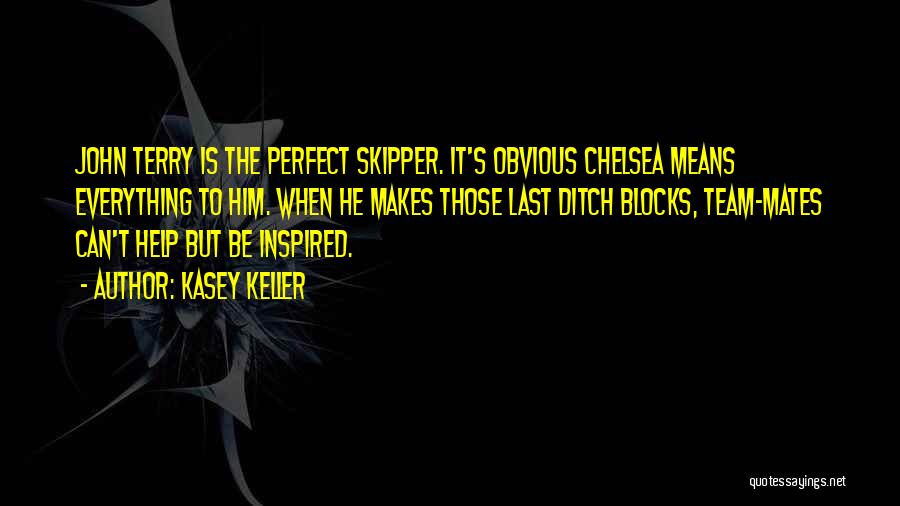 Kasey Keller Quotes: John Terry Is The Perfect Skipper. It's Obvious Chelsea Means Everything To Him. When He Makes Those Last Ditch Blocks,